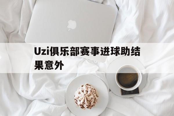 包含Uzi俱乐部赛事进球助结果意外的词条|乐游捕鱼体育登录入口